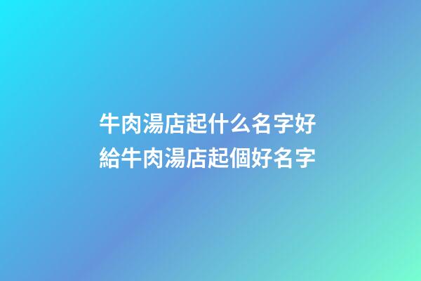 牛肉湯店起什么名字好 給牛肉湯店起個好名字-第1張-店鋪起名-玄機派